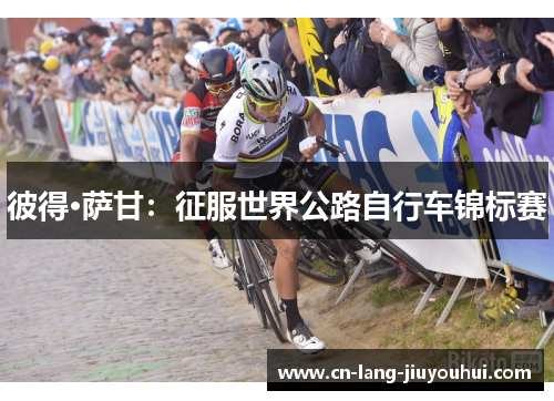 彼得·萨甘:征服世界公路自行车锦标赛 彼得·萨甘:征服世界公路自行车锦标赛