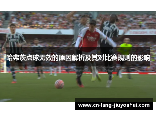 哈弗茨点球无效的原因解析及其对比赛规则的影响 哈弗茨点球无效的原因解析及其对比赛规则的影响