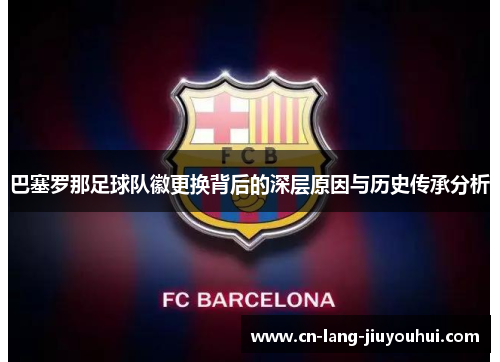 巴塞罗那足球队徽更换背后的深层原因与历史传承分析 巴塞罗那足球队徽更换背后的深层原因与历史传承分析