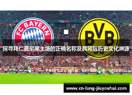 探寻拜仁慕尼黑主场的正确名称及其背后历史文化渊源