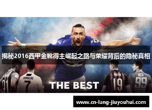 揭秘2016西甲金靴得主崛起之路与荣耀背后的隐秘真相 揭秘2016西甲金靴得主崛起之路与荣耀背后的隐秘真相