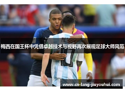 梅西在国王杯中凭借卓越技术与视野再次展现足球大师风范