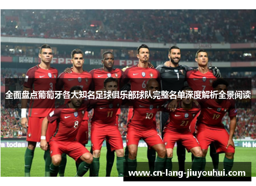 全面盘点葡萄牙各大知名足球俱乐部球队完整名单深度解析全景阅读 全面盘点葡萄牙各大知名足球俱乐部球队完整名单深度解析全景阅读