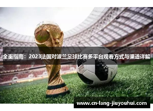 全面指南:2023法国对波兰足球比赛多平台观看方式与渠道详解 全面指南:2023法国对波兰足球比赛多平台观看方式与渠道详解