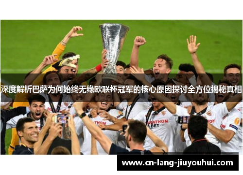 深度解析巴萨为何始终无缘欧联杯冠军的核心原因探讨全方位揭秘真相