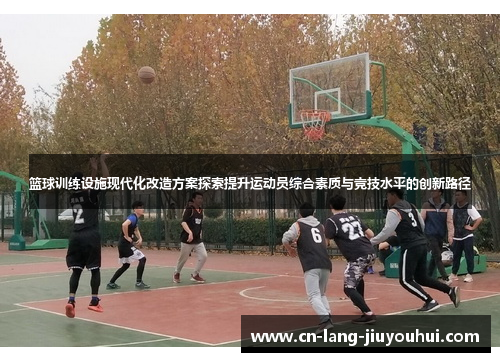 篮球训练设施现代化改造方案探索提升运动员综合素质与竞技水平的创新路径