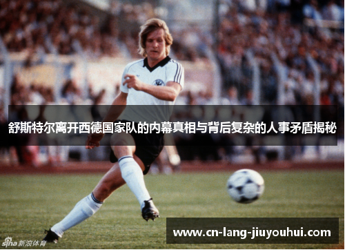 舒斯特尔离开西德国家队的内幕真相与背后复杂的人事矛盾揭秘 舒斯特尔离开西德国家队的内幕真相与背后复杂的人事矛盾揭秘