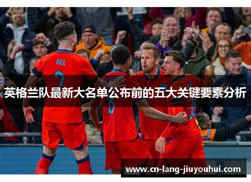 英格兰队最新大名单公布前的五大关键要素分析