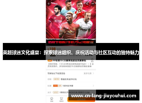 英超球迷文化盛宴:探索球迷组织、庆祝活动与社区互动的独特魅力 英超球迷文化盛宴:探索球迷组织、庆祝活动与社区互动的独特魅力
