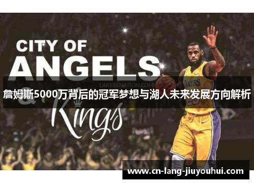 詹姆斯5000万背后的冠军梦想与湖人未来发展方向解析 詹姆斯5000万背后的冠军梦想与湖人未来发展方向解析