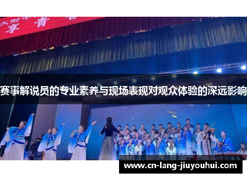 赛事解说员的专业素养与现场表现对观众体验的深远影响