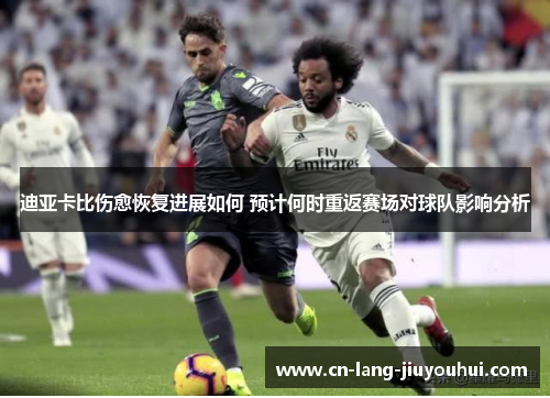 迪亚卡比伤愈恢复进展如何 预计何时重返赛场对球队影响分析