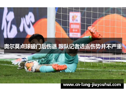 奥尔莫点球破门后伤退 跟队记者透露伤势并不严重