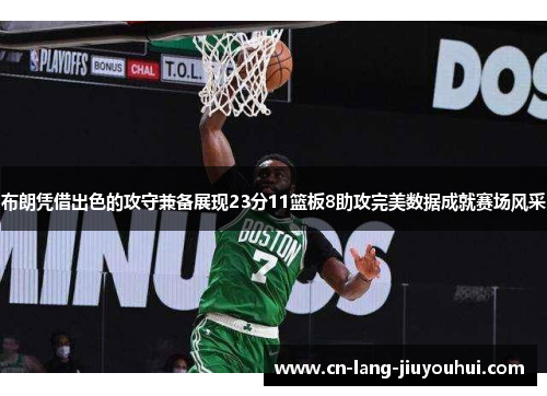布朗凭借出色的攻守兼备展现23分11篮板8助攻完美数据成就赛场风采