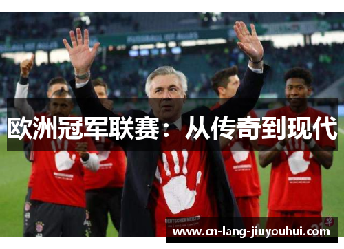 欧洲冠军联赛:从传奇到现代 欧洲冠军联赛:从传奇到现代