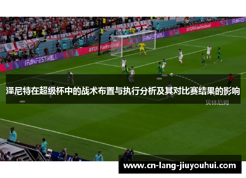 泽尼特在超级杯中的战术布置与执行分析及其对比赛结果的影响