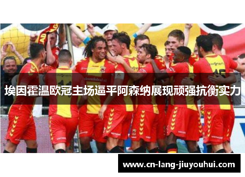 埃因霍温欧冠主场逼平阿森纳展现顽强抗衡实力