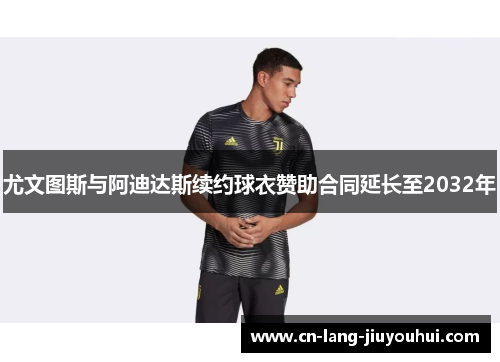 尤文图斯与阿迪达斯续约球衣赞助合同延长至2032年