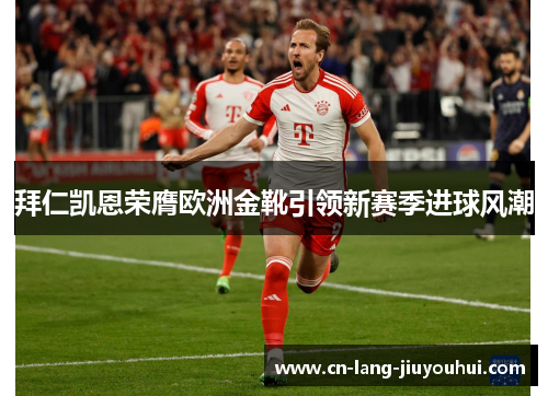 拜仁凯恩荣膺欧洲金靴引领新赛季进球风潮