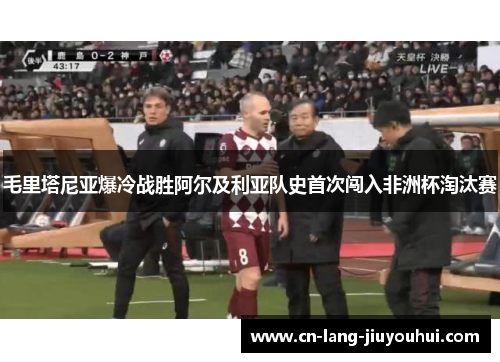 毛里塔尼亚爆冷战胜阿尔及利亚队史首次闯入非洲杯淘汰赛