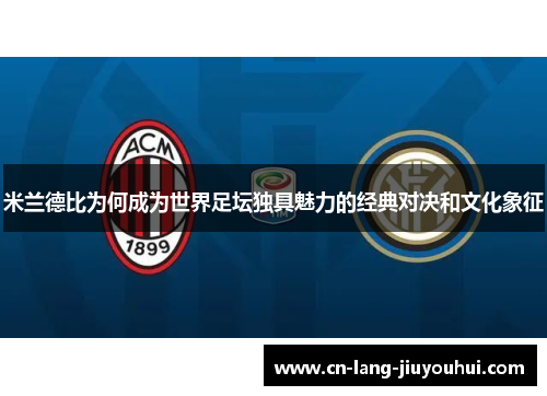 米兰德比为何成为世界足坛独具魅力的经典对决和文化象征