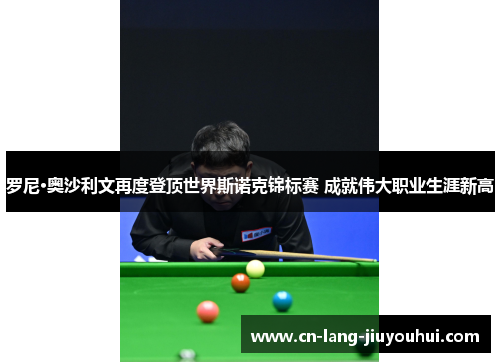 罗尼·奥沙利文再度登顶世界斯诺克锦标赛 成就伟大职业生涯新高