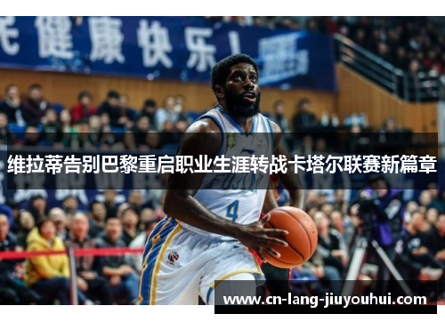 维拉蒂告别巴黎重启职业生涯转战卡塔尔联赛新篇章