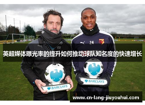 英超媒体曝光率的提升如何推动球队知名度的快速增长