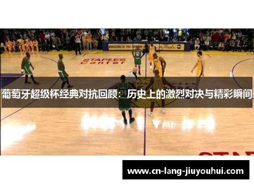 葡萄牙超级杯经典对抗回顾：历史上的激烈对决与精彩瞬间