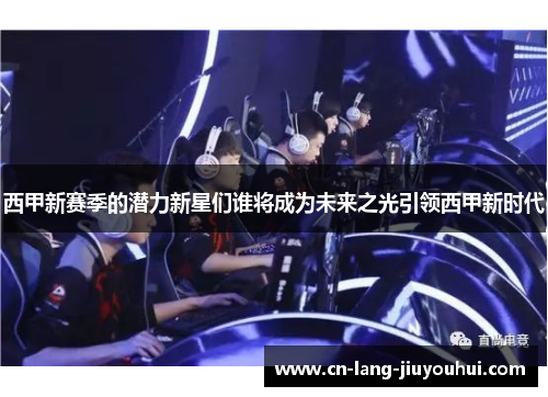 西甲新赛季的潜力新星们谁将成为未来之光引领西甲新时代