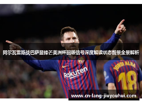 阿尔瓦雷斯战巴萨显锋芒美洲杯回暖信号深度解读状态前景全景解析