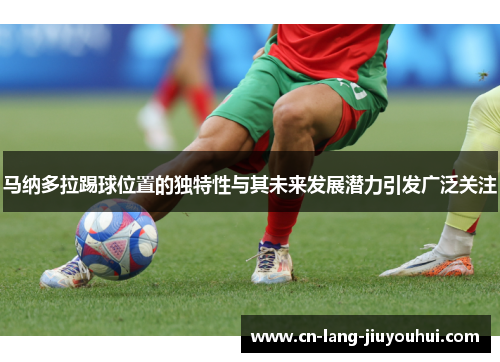 马纳多拉踢球位置的独特性与其未来发展潜力引发广泛关注 马纳多拉踢球位置的独特性与其未来发展潜力引发广泛关注