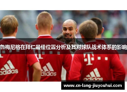 鲁梅尼格在拜仁最佳位置分析及其对球队战术体系的影响
