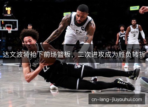 达文波特抢下前场篮板，二次进攻成为胜负转折