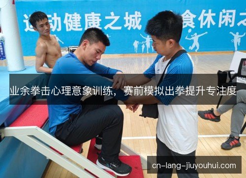 业余拳击心理意象训练，赛前模拟出拳提升专注度